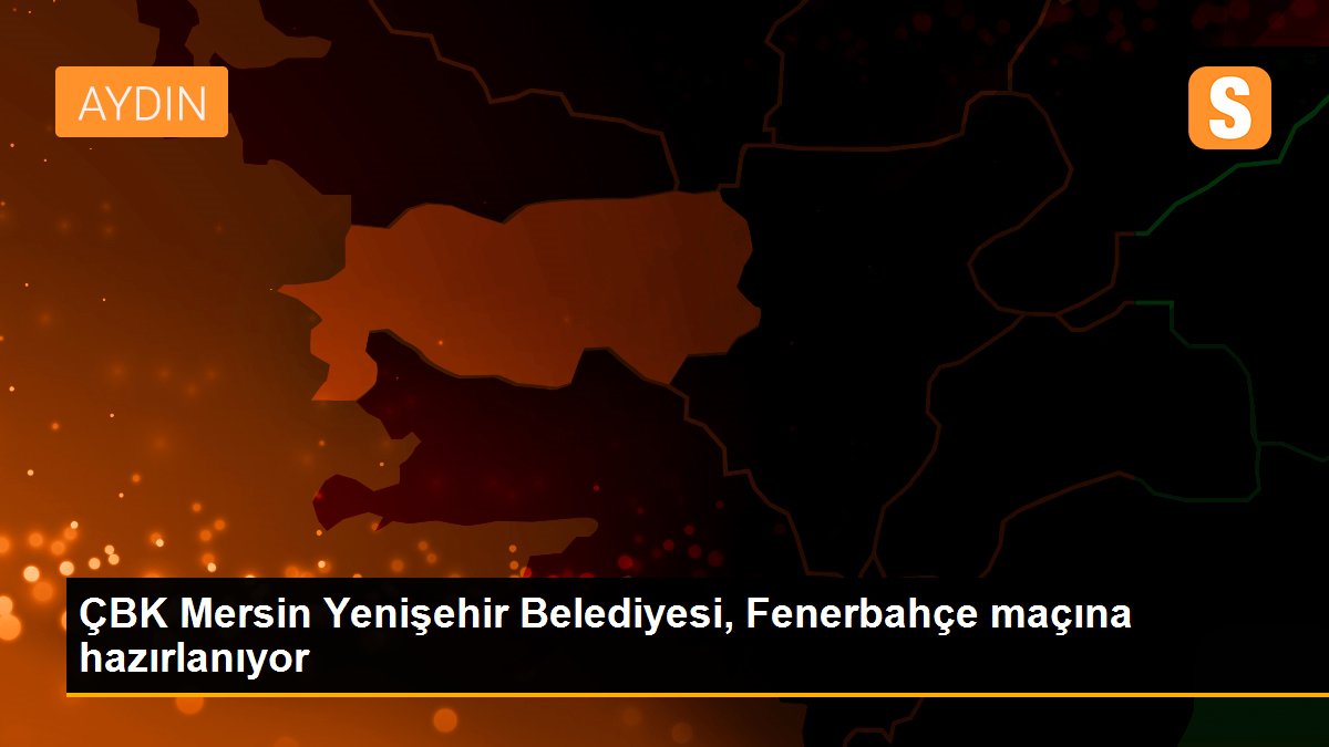 ÇBK Mersin Yenişehir Belediyesi, Fenerbahçe maçına hazırlanıyor