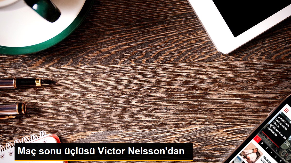 Maç sonu üçlüsü Victor Nelsson'dan