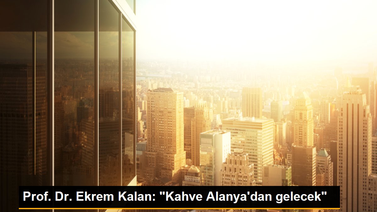 Prof. Dr. Ekrem Kalan: 'Kahve Alanya'dan gelecek'