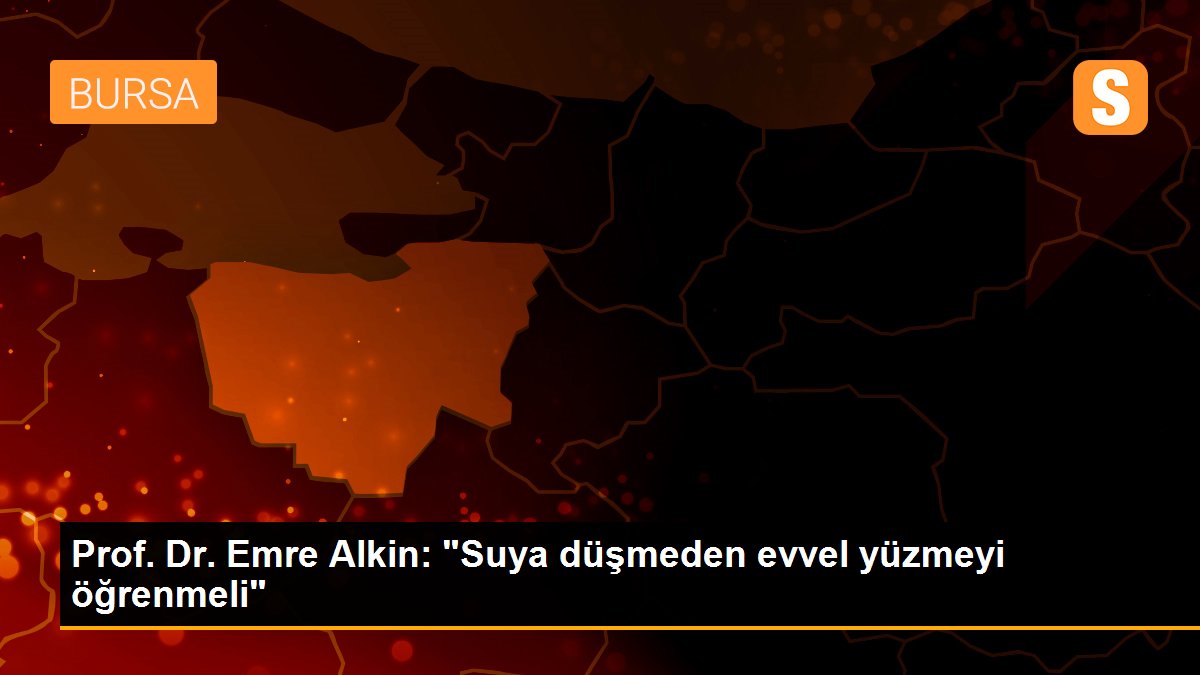 Prof. Dr. Emre Alkin: 'Suya düşmeden evvel yüzmeyi öğrenmeli'